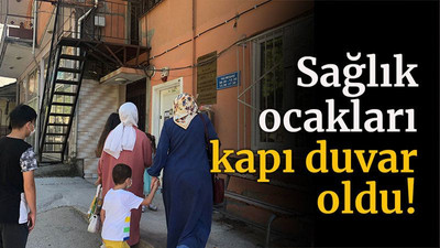 Sağlık Ocakları kapı duvar oldu!